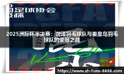 2025洲际杯半决赛：菏泽羽毛球队与秦皇岛羽毛球队的荣辱之战